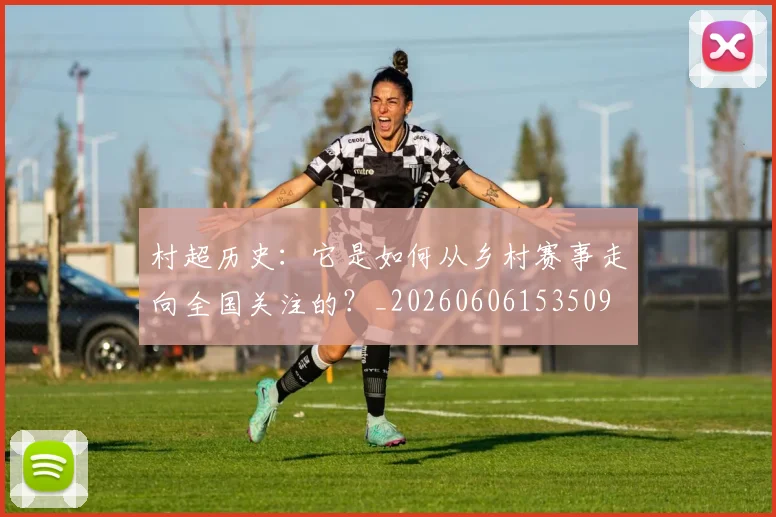 村超历史：它是如何从乡村赛事走向全国关注的？_20260606153509