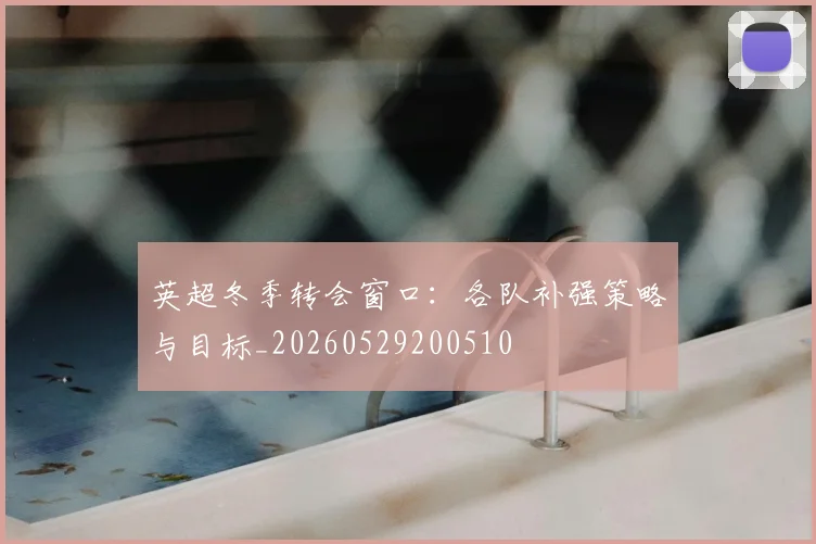 英超冬季转会窗口:各队补强策略与目标_20260529200510