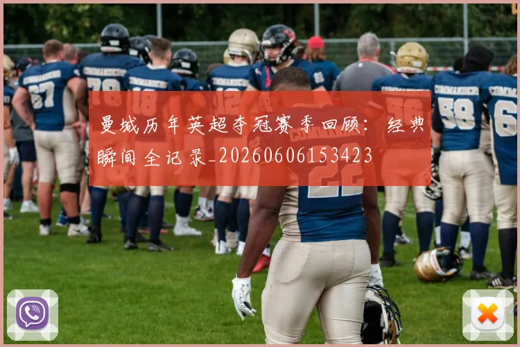 曼城历年英超夺冠赛季回顾：经典瞬间全记录_20260606153423