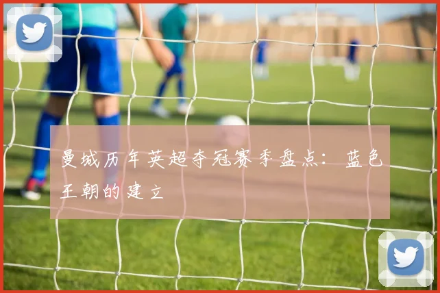 曼城历年英超夺冠赛季盘点：蓝色王朝的建立