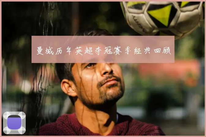 曼城历年英超夺冠赛季经典回顾