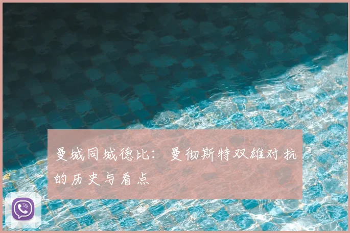 曼城同城德比：曼彻斯特双雄对抗的历史与看点