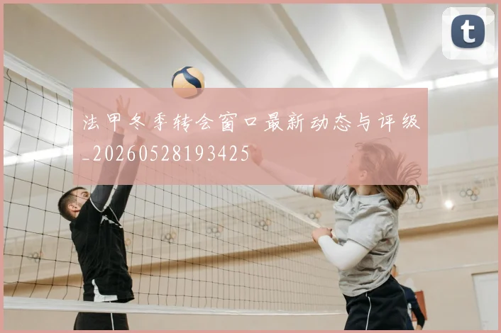 法甲冬季转会窗口最新动态与评级_20260528193425