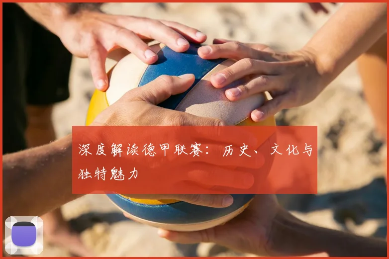 深度解读德甲联赛：历史、文化与独特魅力