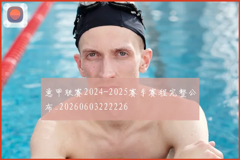 意甲联赛2024-2025赛季赛程完整公布_20260603222226