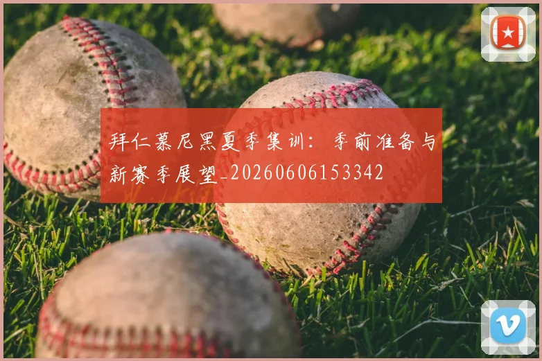 拜仁慕尼黑夏季集训:季前准备与新赛季展望_20260606153342